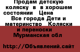 Продам детскую коляску 2в1 в хорошем состоянии › Цена ­ 5 500 - Все города Дети и материнство » Коляски и переноски   . Мурманская обл.